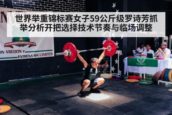 世界举重锦标赛女子59公斤级罗诗芳抓举分析开把选择技术节奏与临场调整