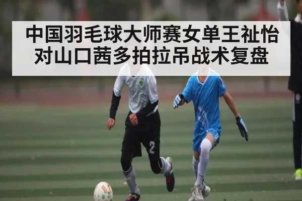 中国羽毛球大师赛女单王祉怡对山口茜多拍拉吊战术复盘
